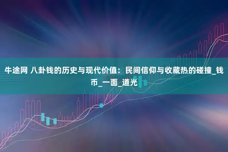 牛途网 八卦钱的历史与现代价值：民间信仰与收藏热的碰撞_钱币_一面_道光