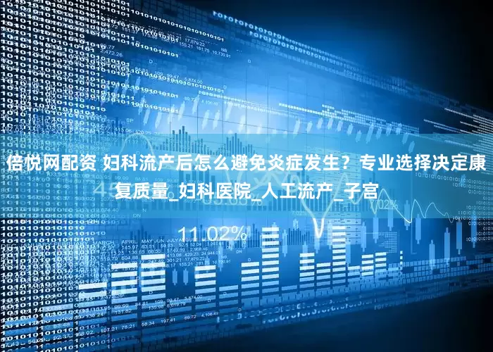 倍悦网配资 妇科流产后怎么避免炎症发生？专业选择决定康复质量_妇科医院_人工流产_子宫