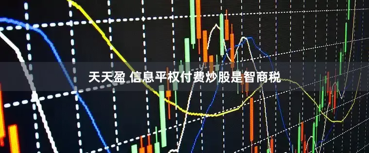 天天盈 信息平权付费炒股是智商税