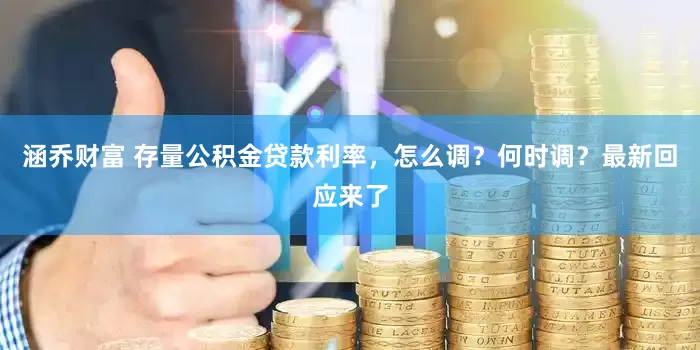 涵乔财富 存量公积金贷款利率，怎么调？何时调？最新回应来了