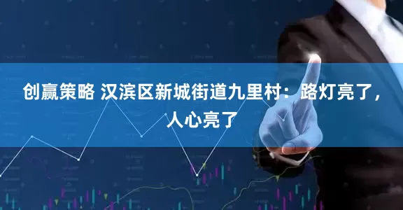 创赢策略 汉滨区新城街道九里村：路灯亮了，人心亮了
