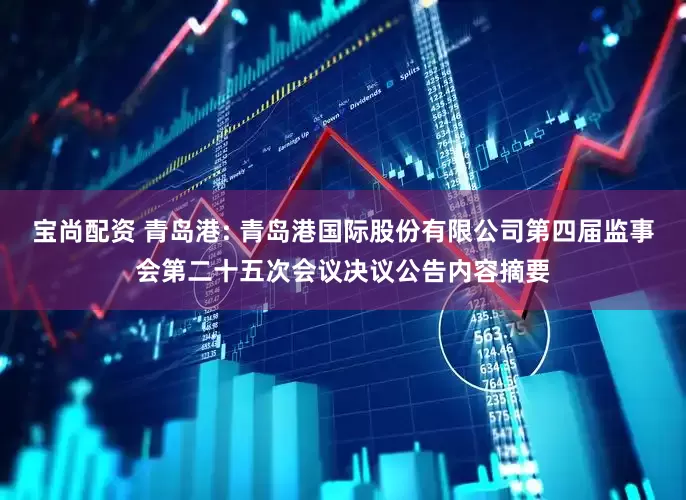宝尚配资 青岛港: 青岛港国际股份有限公司第四届监事会第二十五次会议决议公告内容摘要