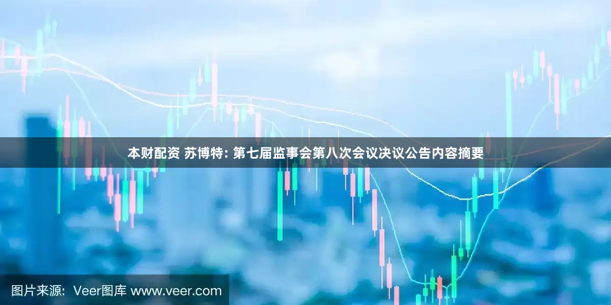 本财配资 苏博特: 第七届监事会第八次会议决议公告内容摘要