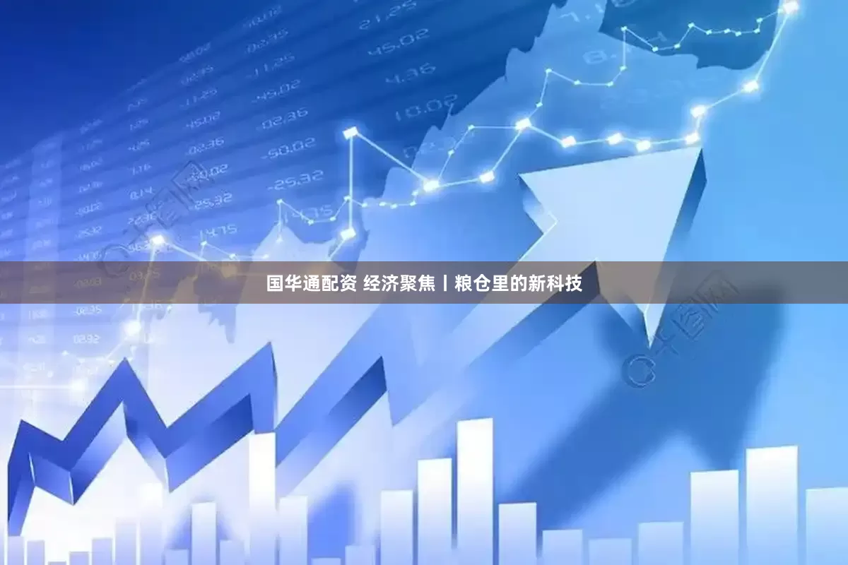 国华通配资 经济聚焦丨粮仓里的新科技