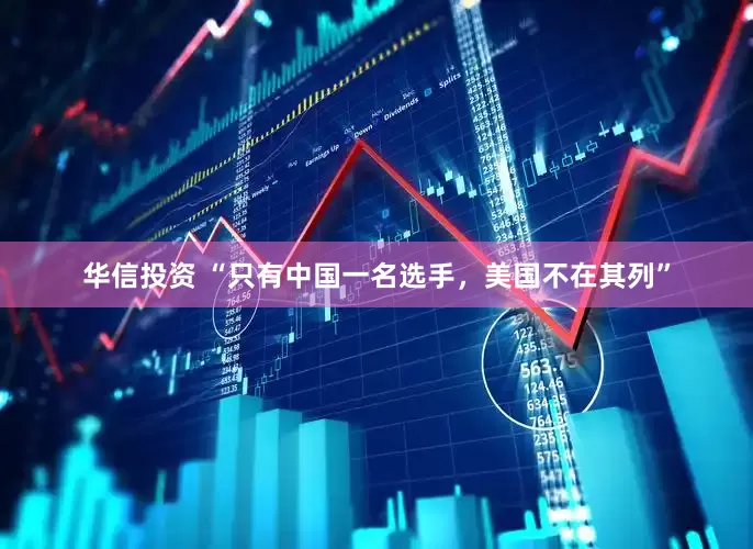 华信投资 “只有中国一名选手，美国不在其列”