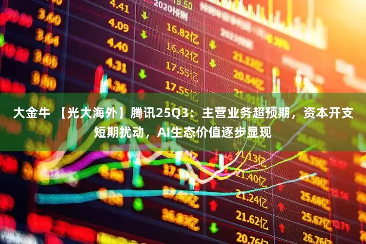 大金牛 【光大海外】腾讯25Q3：主营业务超预期，资本开支短期扰动，AI生态价值逐步显现